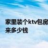 家里裝個(gè)ktv包房多少錢(qián) 在貴陽(yáng)一個(gè)25平米KTV包廂裝修下來(lái)多少錢(qián) 家里裝個(gè)ktv包房多少錢(qián) 在貴陽(yáng)一個(gè)25平米KTV包廂裝修下來(lái)多少錢(qián)