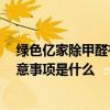 綠色億家除甲醛有用嗎 哪個(gè)說(shuō)說(shuō)綠色億家除甲醛怎么樣 注意事項(xiàng)是什么 