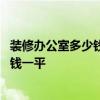 裝修辦公室多少錢(qián)一平米 成都的辦公室裝修費(fèi)用大概是多少錢(qián)一平 