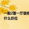 一般2室一廳裝修多少錢 哪位能回答我2室一廳裝修多少錢 什么價位 