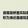 房屋裝修是實(shí)際面積還是建筑面積 裝修預(yù)算是以實(shí)際量房面積為準(zhǔn)還是建筑面積為準(zhǔn)！ 