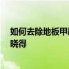 如何去除地板甲醛 怎么去除木地板甲醛誰可以告訴下 有誰曉得 