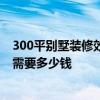 300平別墅裝修效果圖及價格 哪位知道300平米的別墅裝修需要多少錢 