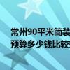 常州90平米簡裝多少錢? 常州90平小戶型裝修需要多少錢 預(yù)算多少錢比較好 