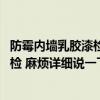 防霉內(nèi)墻乳膠漆檢查標(biāo)準(zhǔn) 問(wèn)一下防霉內(nèi)墻乳膠漆是否需要復(fù)檢 麻煩詳細(xì)說(shuō)一下 