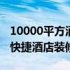 10000平方酒店裝修價格 長春1000平米以上快捷酒店裝修報價 