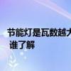節(jié)能燈是瓦數(shù)越大越好嗎 問一下潮濕節(jié)能燈易壞是怎么回事 誰了解 