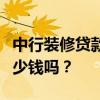中行裝修貸款需要什么條件？有人知道要花多少錢嗎？