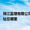 珠江監(jiān)理有限公司怎么樣 哪位懂得廣東珠江監(jiān)理有限公司地址在哪里 
