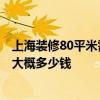 上海裝修80平米需要多少錢 上海70平米裝修費(fèi)用多少合適 大概多少錢 