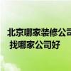 北京哪家裝修公司最便宜質(zhì)量最好 北京哪家裝修公司排名好 找哪家公司好 