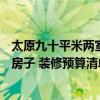 太原九十平米兩室一廳裝修多少錢 太原120平米的三室兩廳房子 裝修預(yù)算清單包括啥呢 來說說哈 