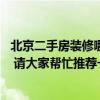 北京二手房裝修哪家口碑好 北京西域二手房裝修公司哪家好 請大家?guī)兔ν扑]一個！ 
