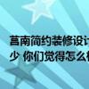 莒南簡約裝修設(shè)計(jì)多少錢 三明大田縣躍層裝修設(shè)計(jì)費(fèi)用是多少 你們覺得怎么樣 