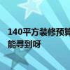 140平方裝修預算清單 長沙110平米家居裝修預算清單 哪里能尋到呀 