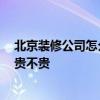 北京裝修公司怎么樣 北京崇文最好的室內(nèi)裝修公司是哪家 貴不貴 