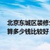 北京東城區(qū)裝修公司哪家好 北京東城區(qū)哪家裝修公司好 預(yù)算多少錢比較好 