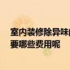 室內(nèi)裝修除異味的解決方法 室內(nèi)裝修去異味有哪些方法 需要哪些費(fèi)用呢 