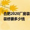 合肥2020廠房裝修多少錢 合肥4000平方米的廠房包工包料裝修要多少錢 