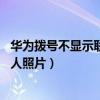 華為撥號不顯示聯(lián)系人（華為P7撥號的時(shí)候?yàn)槭裁礇]有聯(lián)系人照片）
