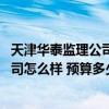 天津華泰監(jiān)理公司現(xiàn)在怎么樣了 有哪個知道天津泰豐監(jiān)理公司怎么樣 預(yù)算多少呢 