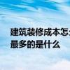 建筑裝修成本怎么計算 施工前裝修押金一般是誰支付 花錢最多的是什么 