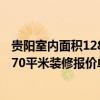貴陽室內(nèi)面積128平裝修大約多少錢 哪個那兒有詳細的貴陽70平米裝修報價單啊 