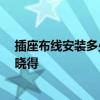 插座布線安裝多少錢(qián)一個(gè)點(diǎn)位 布線安裝插座如何布置 有誰(shuí)曉得 