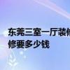 東莞三室一廳裝修費(fèi)用大概多少 東莞東城區(qū)140平米簡單裝修要多少錢 