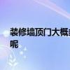 裝修墻頂門(mén)大概多少錢(qián) 哪位熟悉裝修門(mén)要多少錢(qián) 如何收費(fèi)呢 