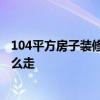 104平方房子裝修 求好心人解答104平方裝修多少錢 流程怎么走 