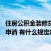 住房公積金裝修貸款怎么申請(qǐng)流程 深圳公積金裝修貸款怎么申請(qǐng) 有什么規(guī)定嗎 