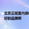 北京正規(guī)室內(nèi)裝修口碑推薦 北京品牌裝修公司排名 有什么好的品牌啊 