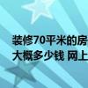 裝修70平米的房子大概需要多少錢 北京70平方米房子裝修大概多少錢 網(wǎng)上會便宜一點嗎 