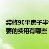 裝修90平房子半包費用 合肥75平方裝修中等全包多少錢 需要的費用有哪些 