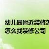 幼兒園附近裝修怎么辦 我有家幼兒園需要裝修！但是不知道怎么找裝修公司 