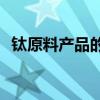 鈦原料產(chǎn)品的價格是多少？誰能給點建議？
