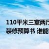 110平米三室兩廳裝修預(yù)算 長(zhǎng)沙100平米三室兩廳一衛(wèi)新房裝修預(yù)算書 誰(shuí)能夠給一份 