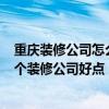 重慶裝修公司怎么樣 在重慶有套房子 想裝修一下 不知道那個裝修公司好點 