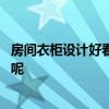房間衣柜設(shè)計好看又實用 居家臥室衣柜效果設(shè)計展示有哪些呢 