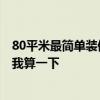 80平米最簡(jiǎn)單裝修預(yù)算 長(zhǎng)沙80平米裝修步驟及預(yù)算 誰(shuí)來(lái)給我算一下 