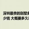 深圳最貴的別墅多少錢一平米 深圳一個別墅豪華裝修大概多少錢 大概要多久裝修時間 