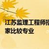 江蘇監(jiān)理工程師招聘最新信息 江蘇工程監(jiān)理請教有限公司哪家比較專業(yè) 