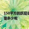 150平方的躍層裝修費(fèi)用 廣州南沙區(qū)150平米躍層裝修費(fèi)用是多少呢 