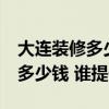 大連裝修多少錢一平 大連70平毛坯房裝修要多少錢 誰提供下 