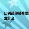 店鋪簡(jiǎn)單裝修要多少錢(qián) 上海店鋪裝修公司裝修多少錢(qián) 要注意什么 