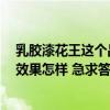 乳膠漆花王這個(gè)品牌好嗎 花王漆有沒(méi)有工程專用的乳膠漆 效果怎樣 急求答案 乳膠漆花王這個(gè)品牌好嗎 花王漆有沒(méi)有工程專用的乳膠漆 效果怎樣 急求答案
