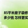 85平米房子裝修大概要多少錢 北京85平方米房子裝修大概多少錢 怎樣更實惠省錢 