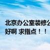 北京辦公室裝修公司排名 北京有哪家裝修公司做辦公室裝修好啊 求指點?。?