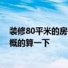 裝修80平米的房子要多少錢 80平米房子的家裝費(fèi)用怎么大概的算一下 